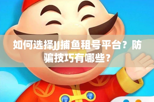 如何选择JJ捕鱼租号平台？防骗技巧有哪些？