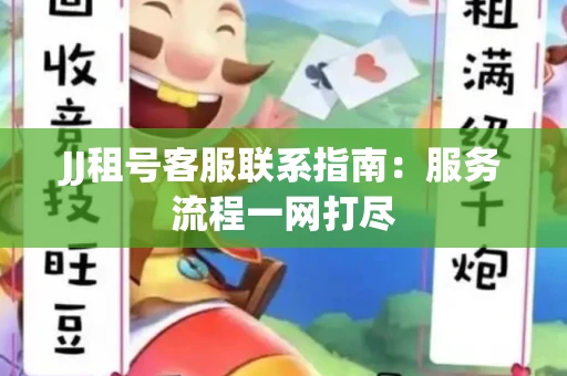 JJ租号客服联系指南：服务流程一网打尽