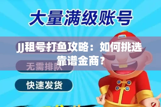 JJ租号打鱼攻略：如何挑选靠谱金商？